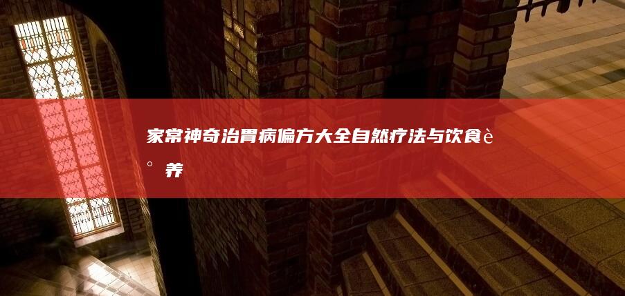 家常神奇治胃病偏方大全：自然疗法与饮食调养