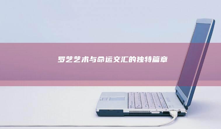 罗艺：艺术与命运交汇的独特篇章