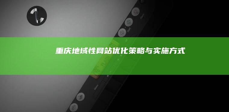 重庆地域性网站优化策略与实施方式